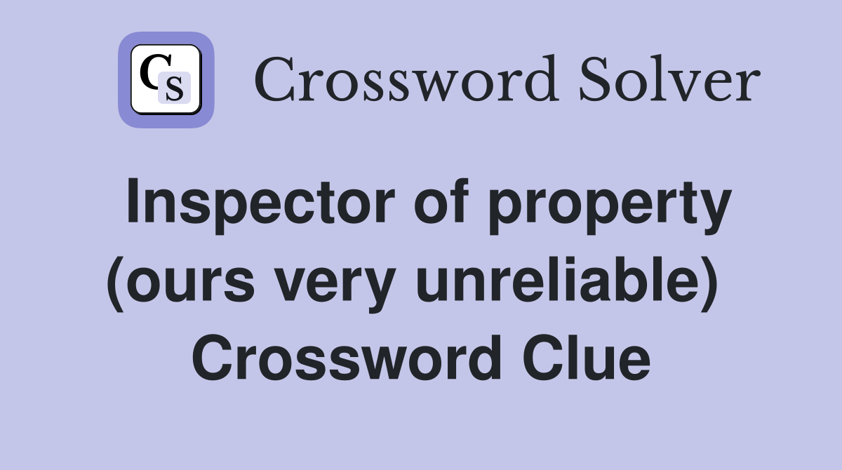 Inspector of property (ours very unreliable)  Crossword Clue