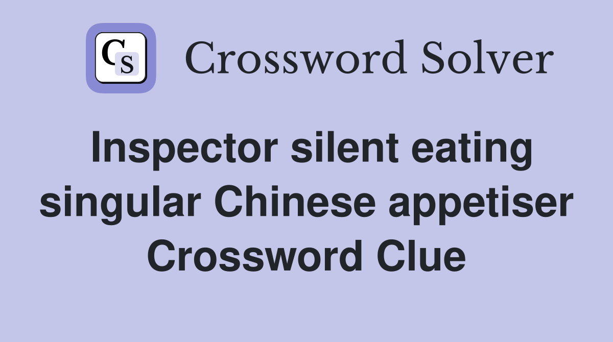 Inspector silent eating singular Chinese appetiser Crossword Clue