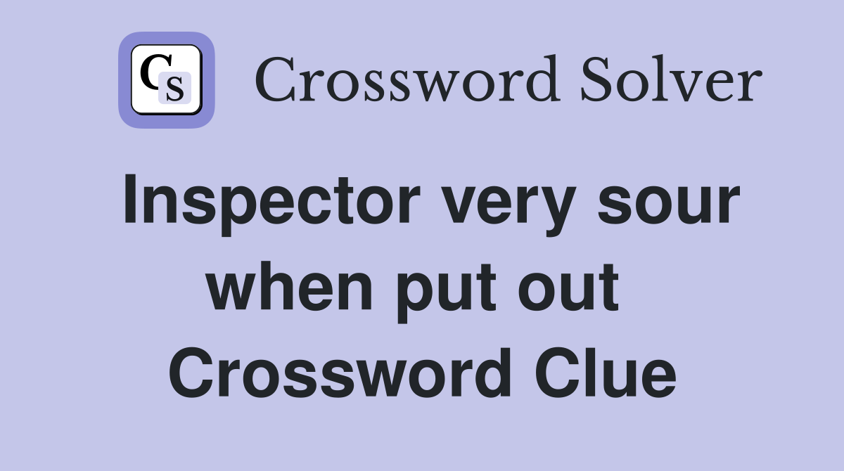 Inspector very sour when put out  Crossword Clue