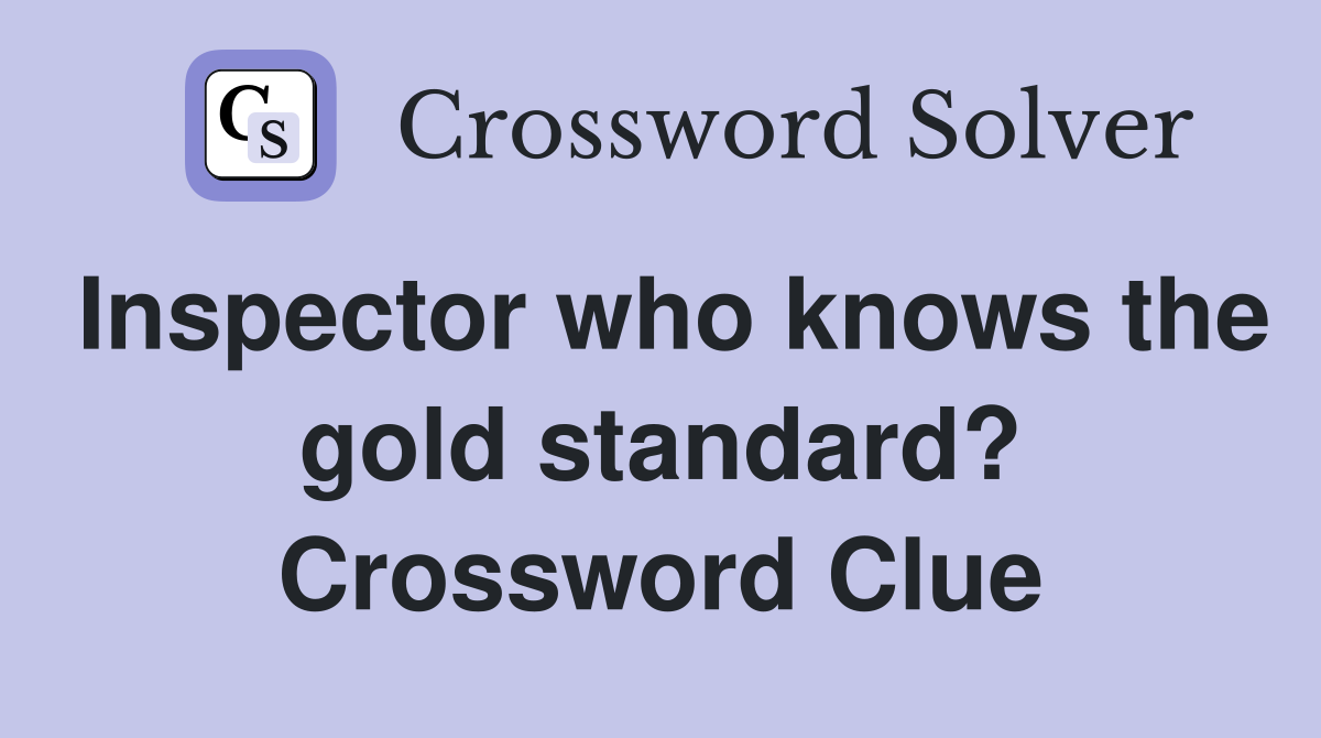 Inspector who knows the gold standard? Crossword Clue