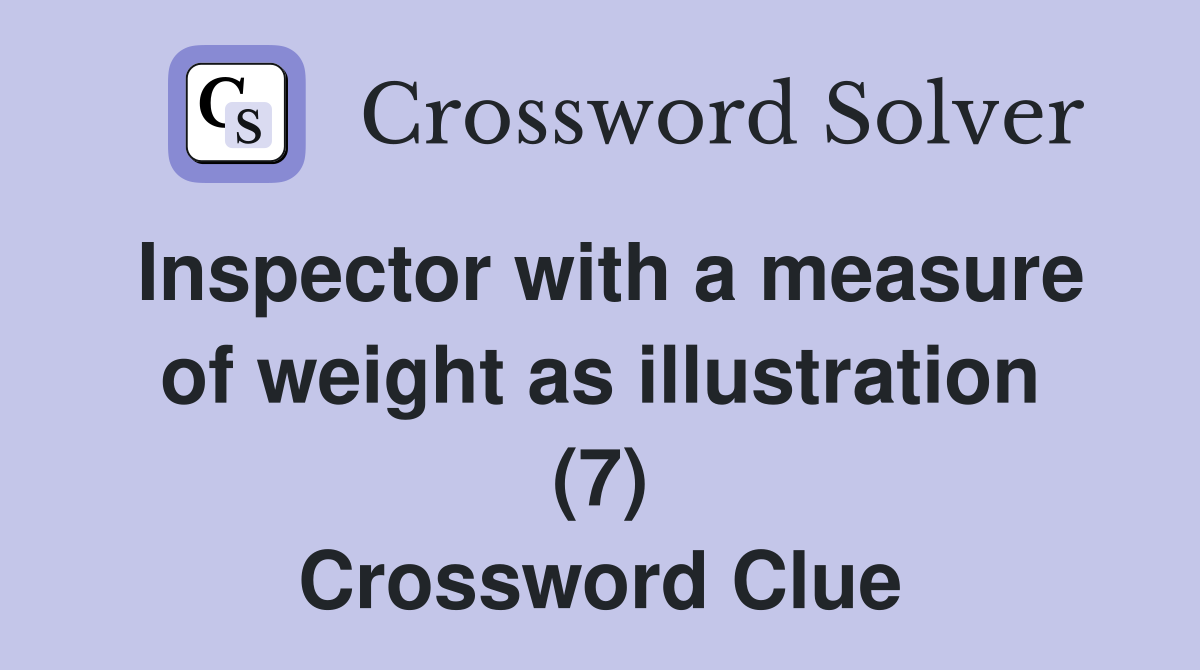 Inspector with a measure of weight as illustration (7) Crossword Clue
