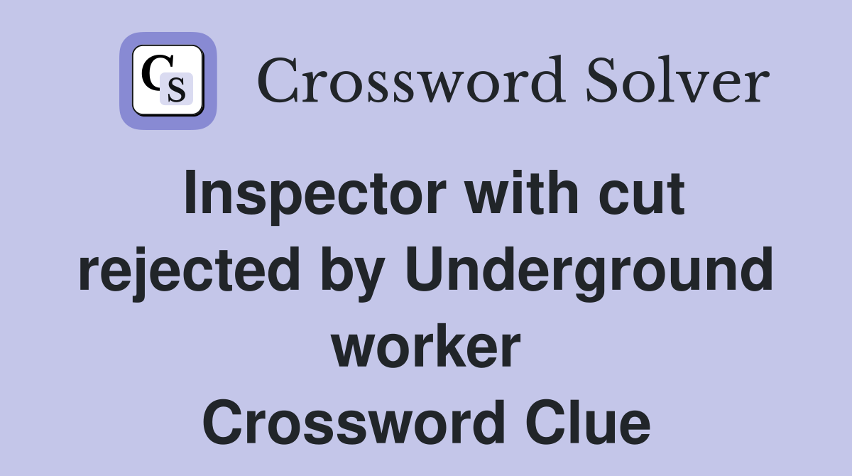 Inspector with cut rejected by Underground worker Crossword Clue