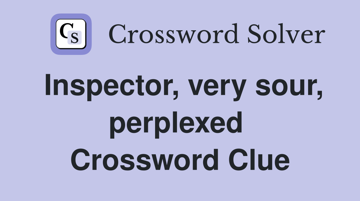 Inspector, very sour, perplexed  Crossword Clue