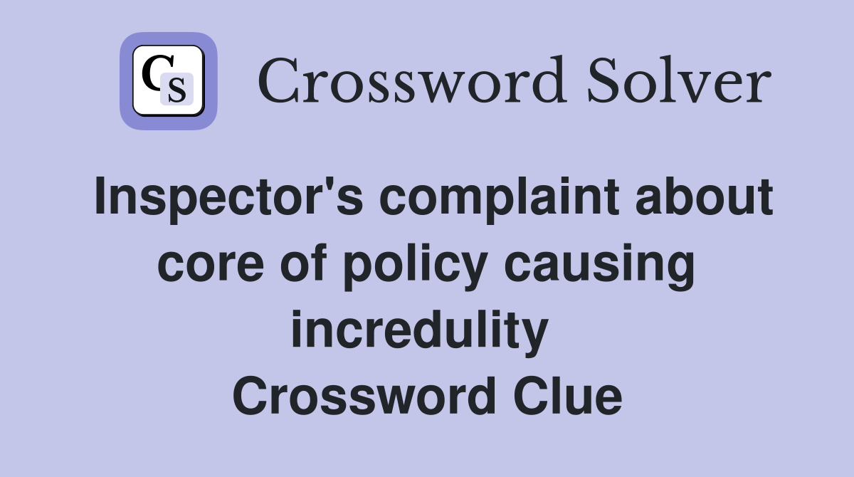 Inspector's complaint about core of policy causing incredulity  Crossword Clue