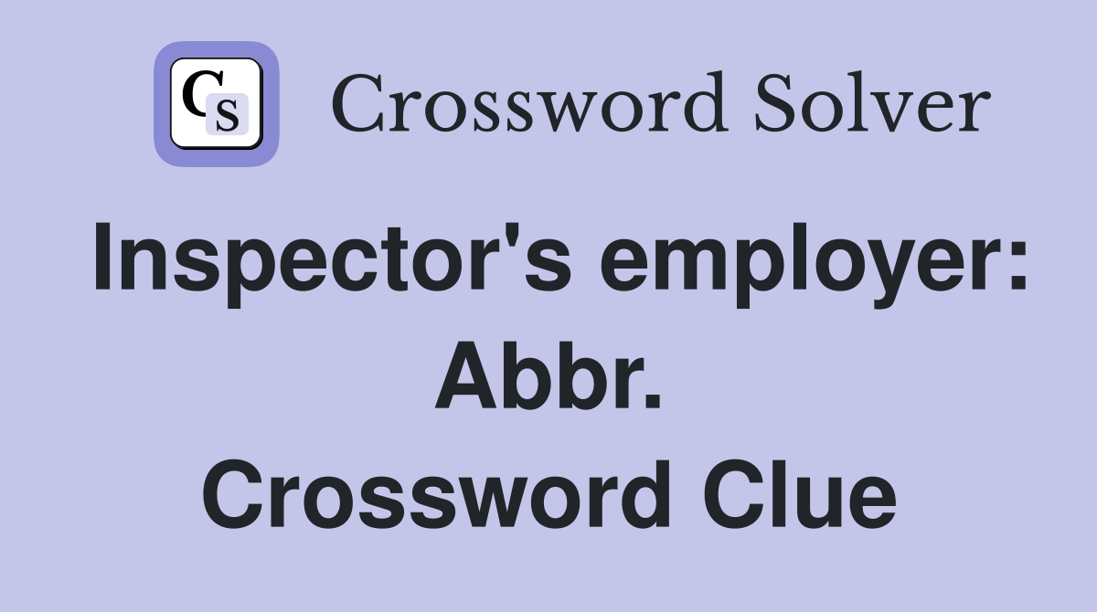 Inspector's employer: Abbr. Crossword Clue