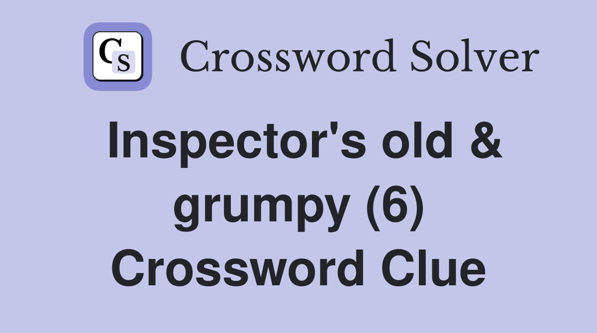 Inspector's old & grumpy (6) Crossword Clue