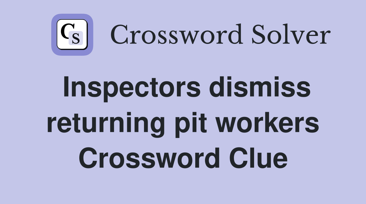 Inspectors dismiss returning pit workers Crossword Clue