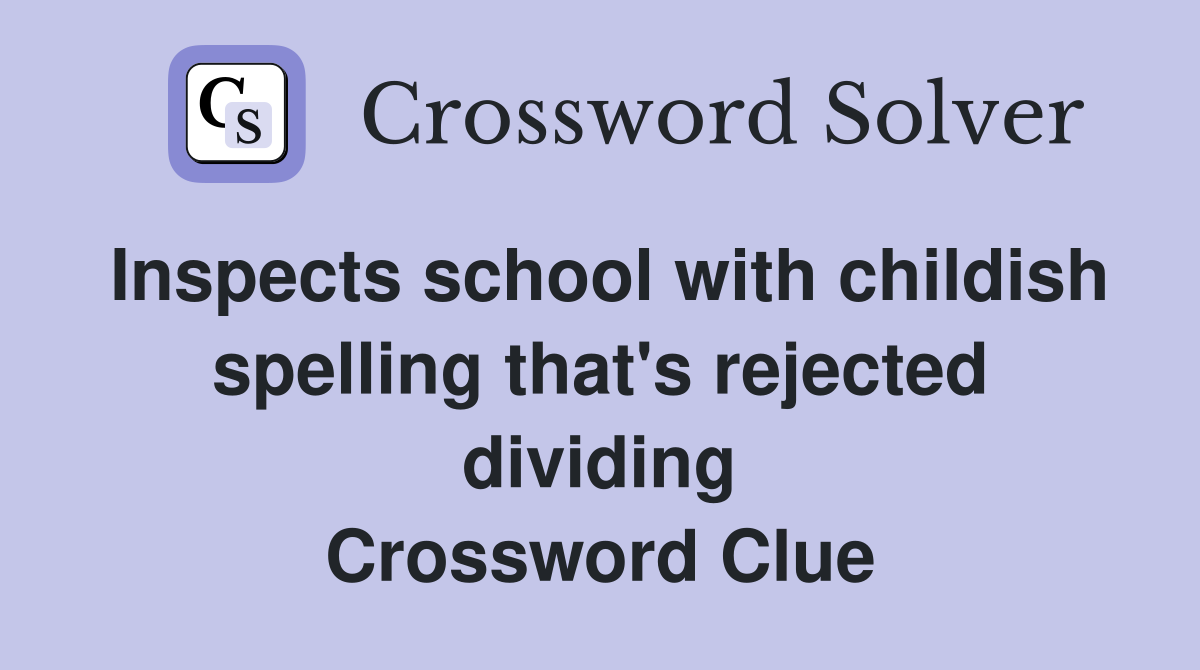 Inspects school with childish spelling that's rejected dividing Crossword Clue