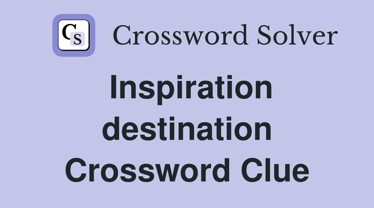 Inspiration destination Crossword Clue
