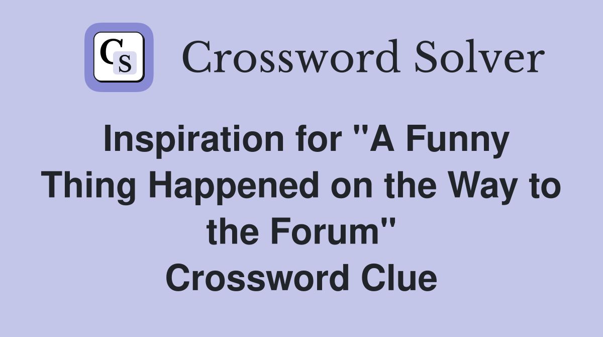 Inspiration for "A Funny Thing Happened on the Way to the Forum" Crossword Clue