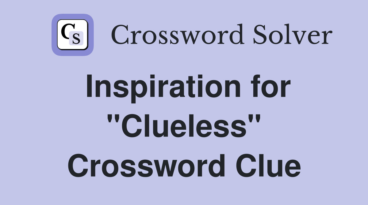 Inspiration for "Clueless" Crossword Clue
