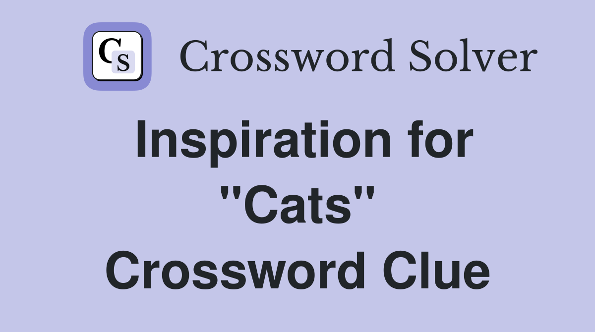 Inspiration for ''Cats'' Crossword Clue