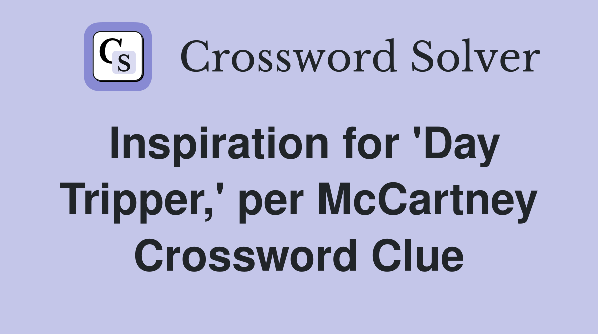 Inspiration for 'Day Tripper,' per McCartney Crossword Clue