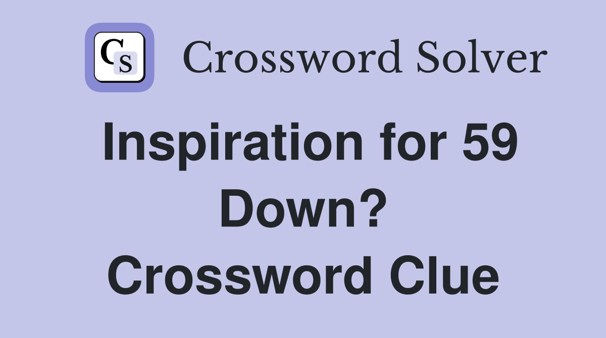 Inspiration for 59 Down? Crossword Clue