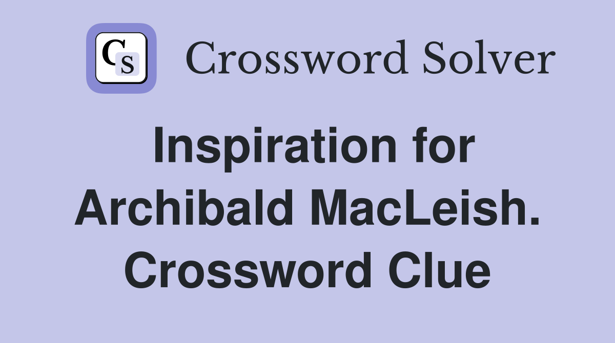 Inspiration for Archibald MacLeish. Crossword Clue