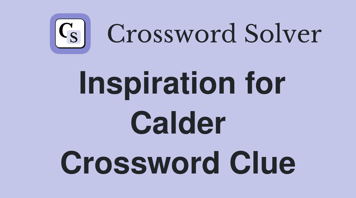 Inspiration for Calder Crossword Clue