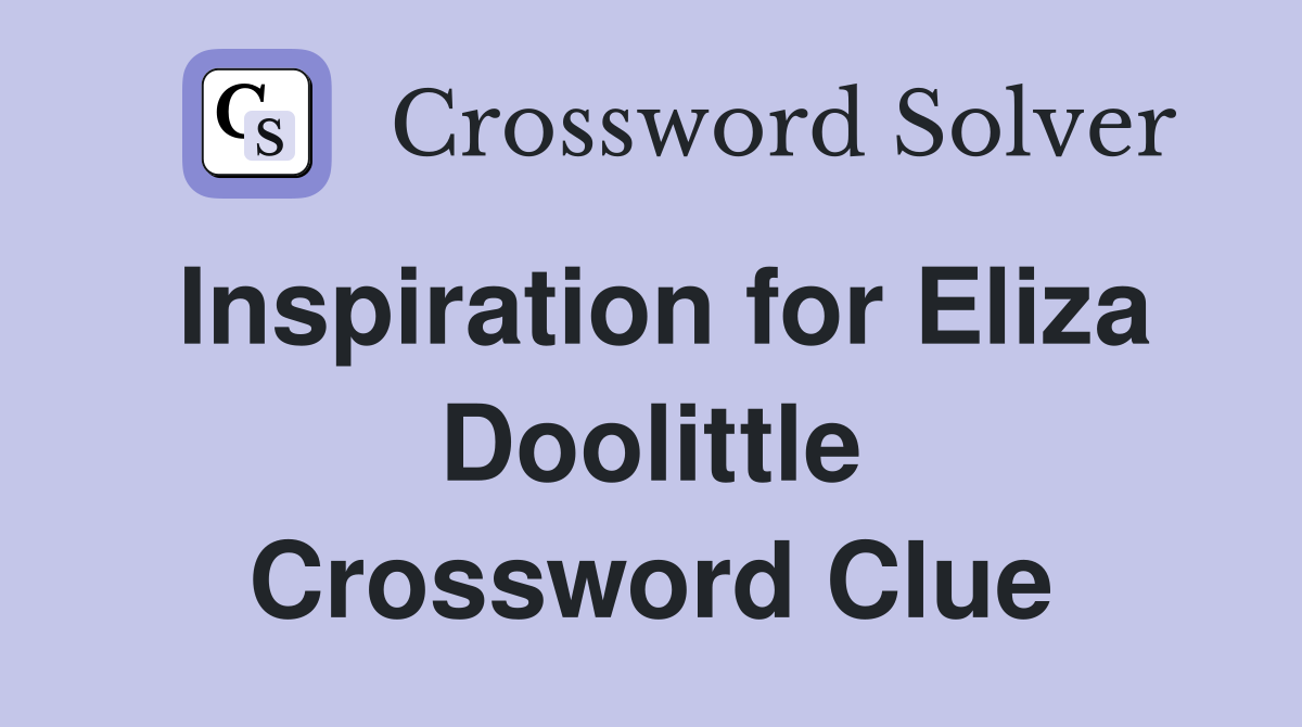 Inspiration for Eliza Doolittle Crossword Clue