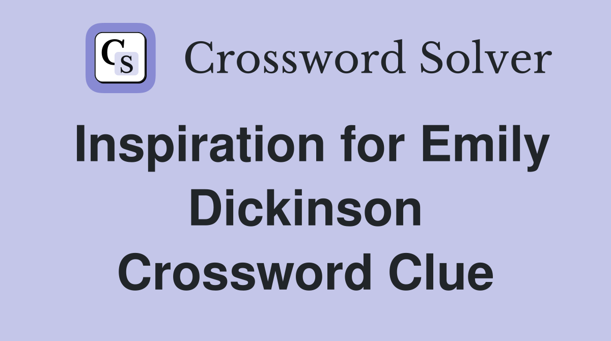 Inspiration for Emily Dickinson Crossword Clue