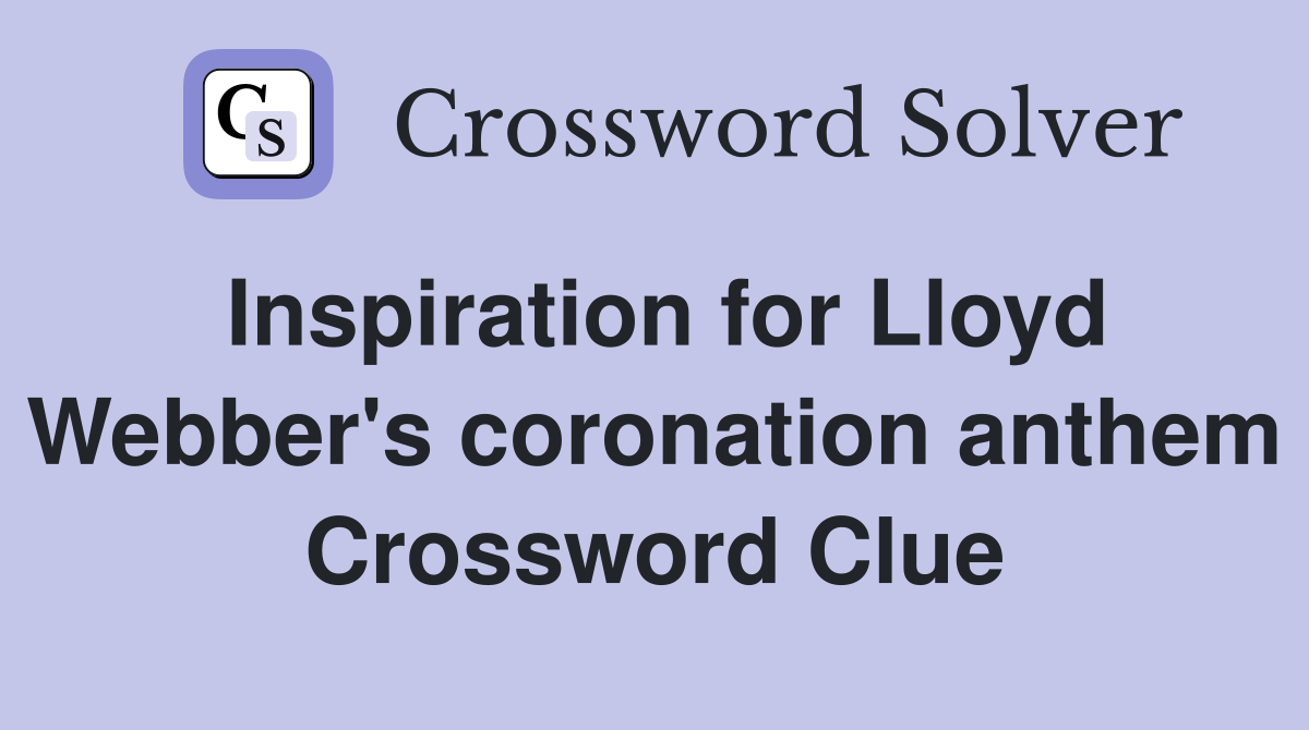 Inspiration for Lloyd Webber's coronation anthem Crossword Clue