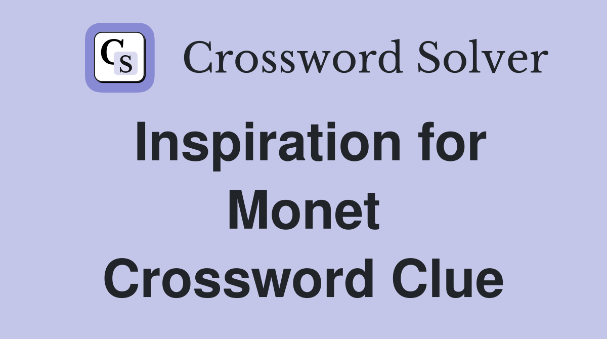 Inspiration for Monet Crossword Clue