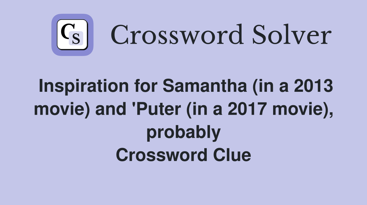 Inspiration for Samantha (in a 2013 movie) and 'Puter (in a 2017 movie), probably Crossword Clue