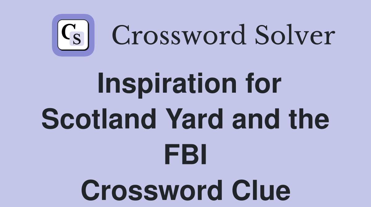 Inspiration for Scotland Yard and the FBI Crossword Clue