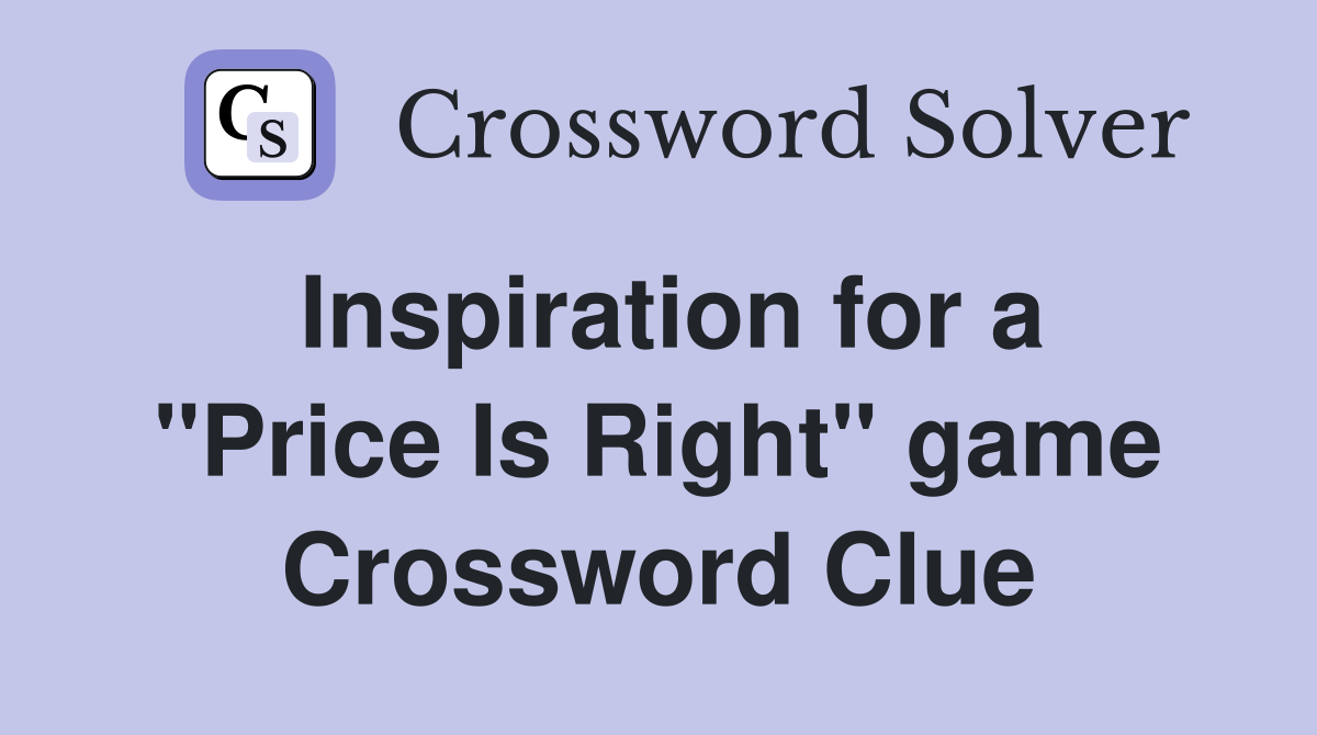 Inspiration for a "Price Is Right" game Crossword Clue
