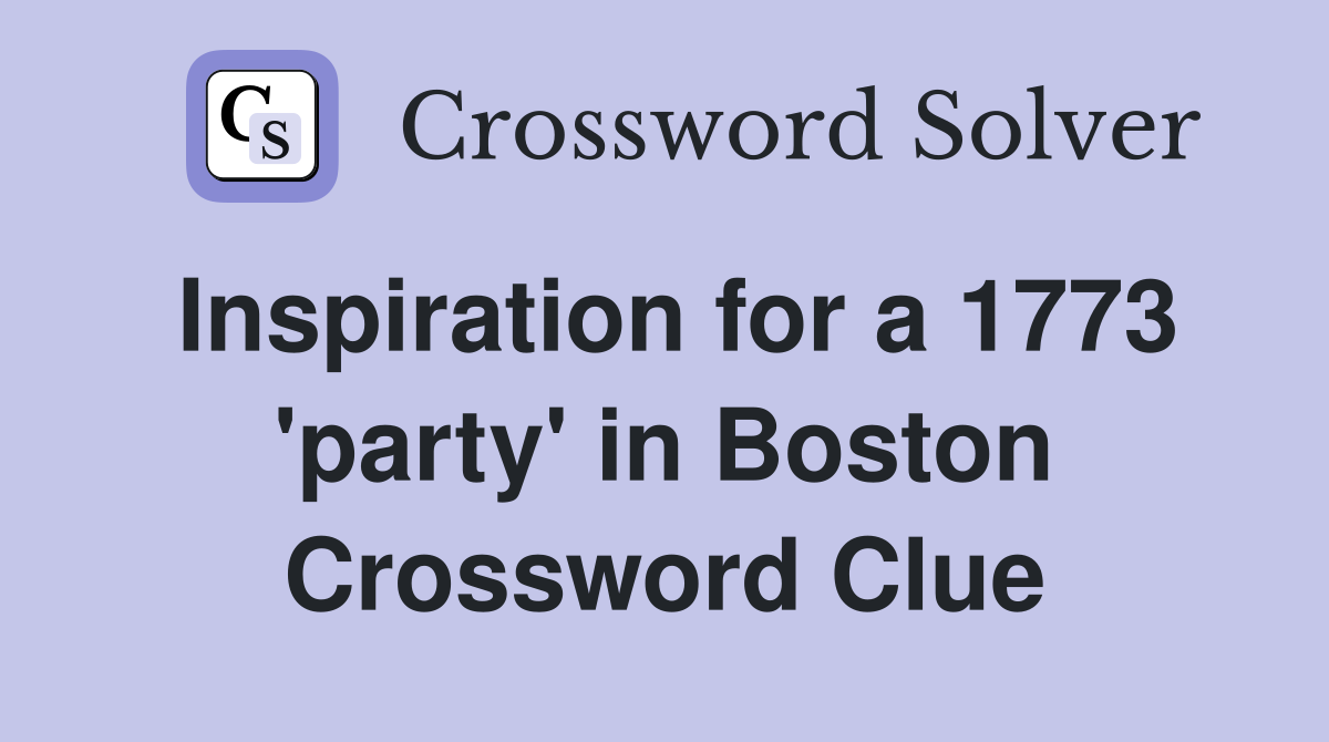 Inspiration for a 1773 'party' in Boston Crossword Clue