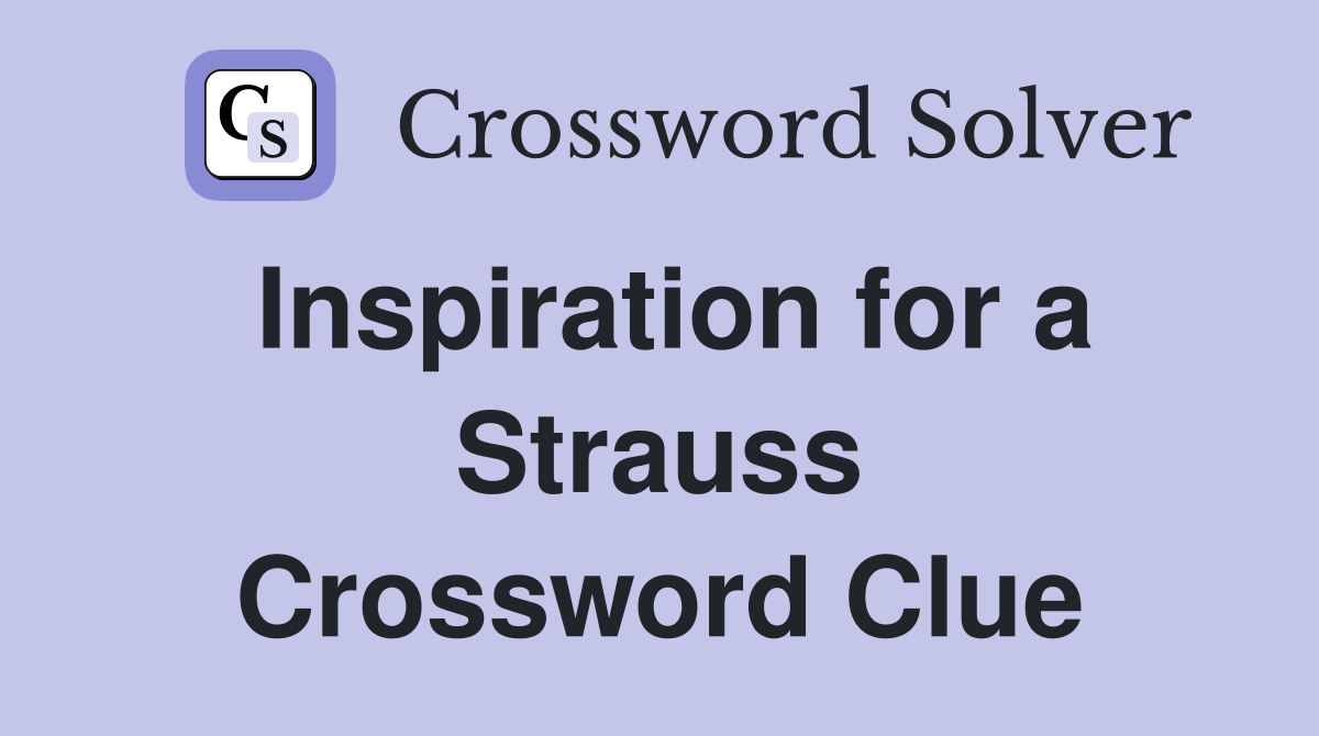 Inspiration for a Strauss Crossword Clue