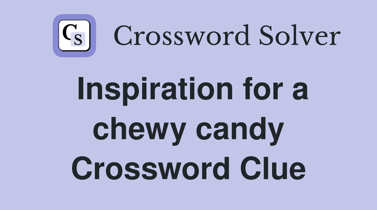 Inspiration for a chewy candy Crossword Clue