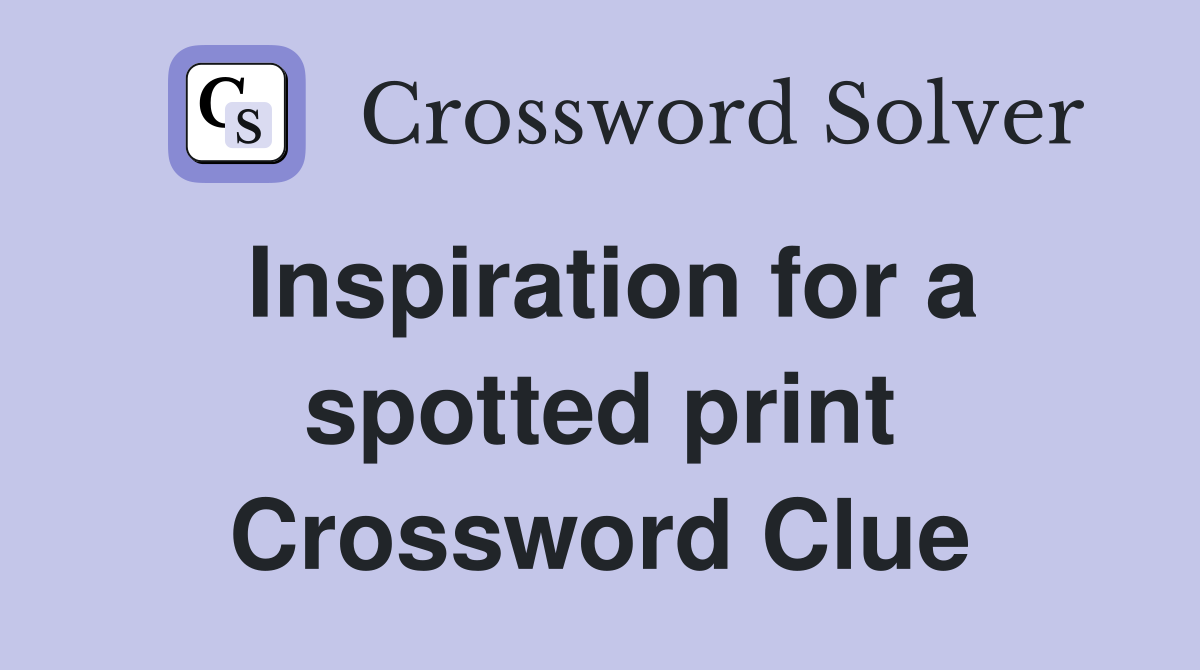 Inspiration for a spotted print Crossword Clue