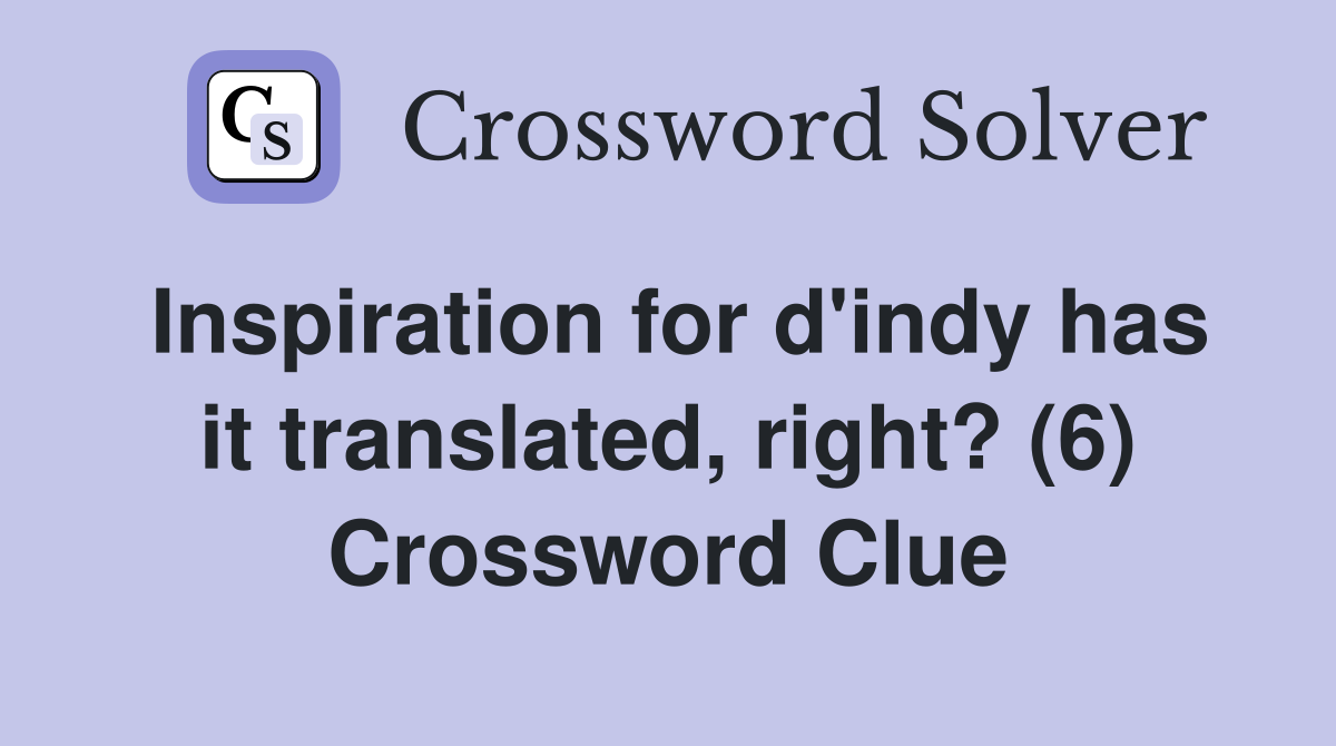 Inspiration for d'indy has it translated, right? (6) Crossword Clue