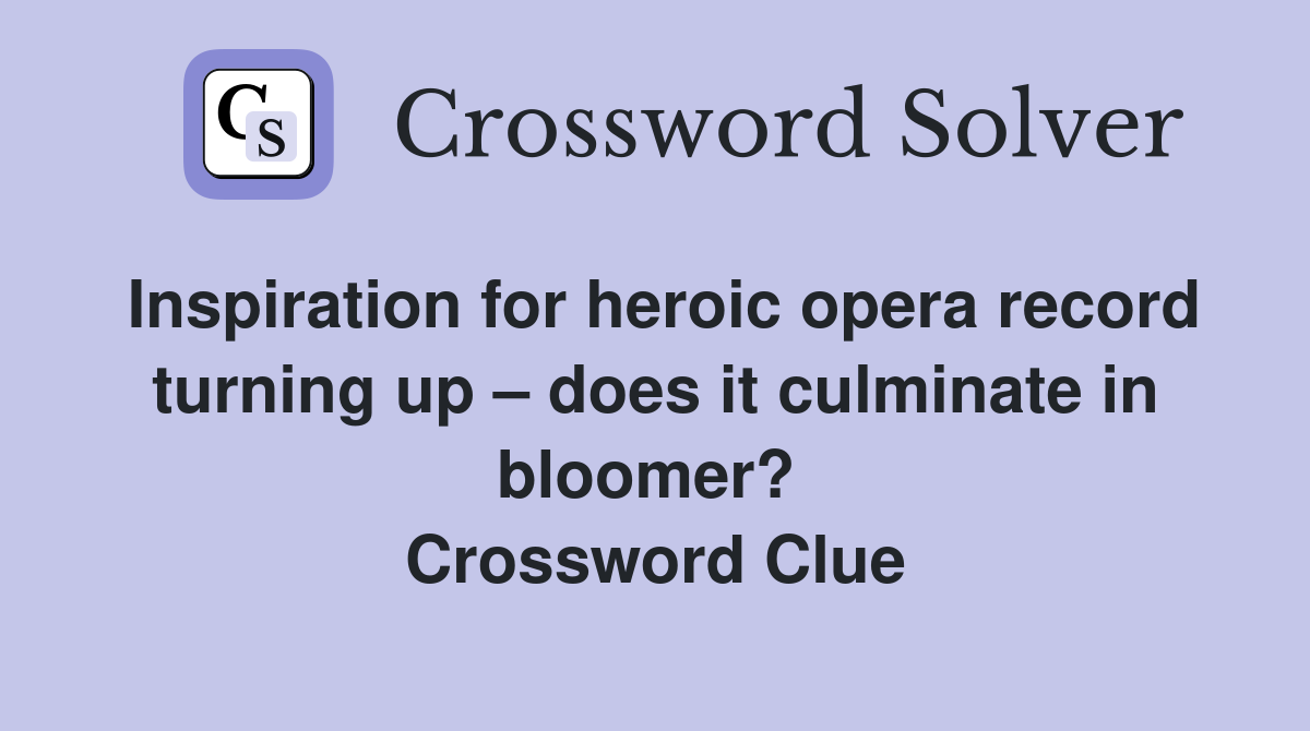 Inspiration for heroic opera record turning up – does it culminate in bloomer?  Crossword Clue