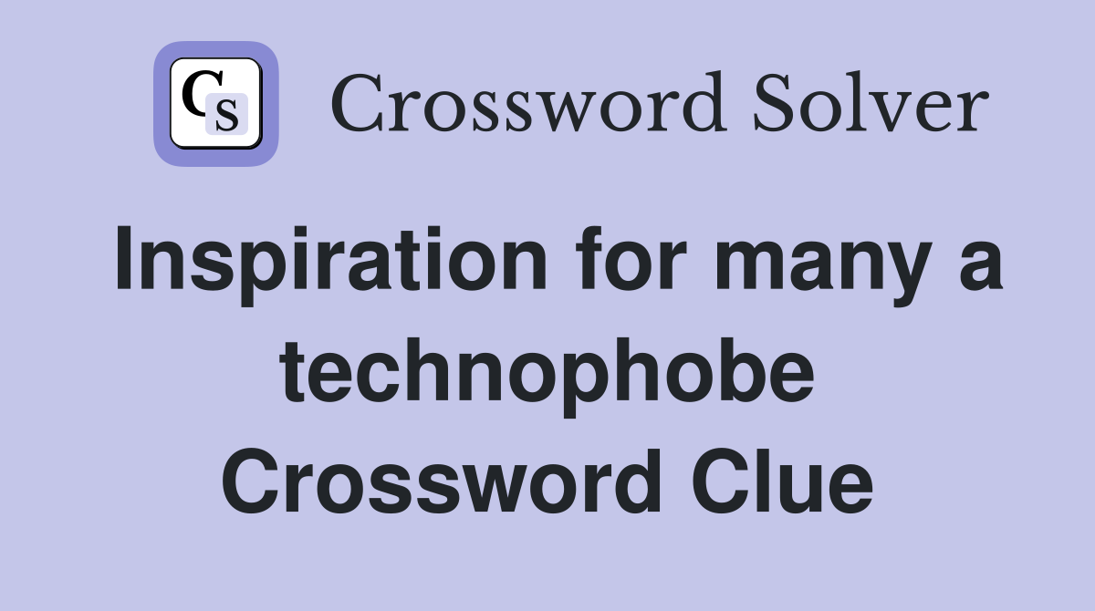 Inspiration for many a technophobe Crossword Clue