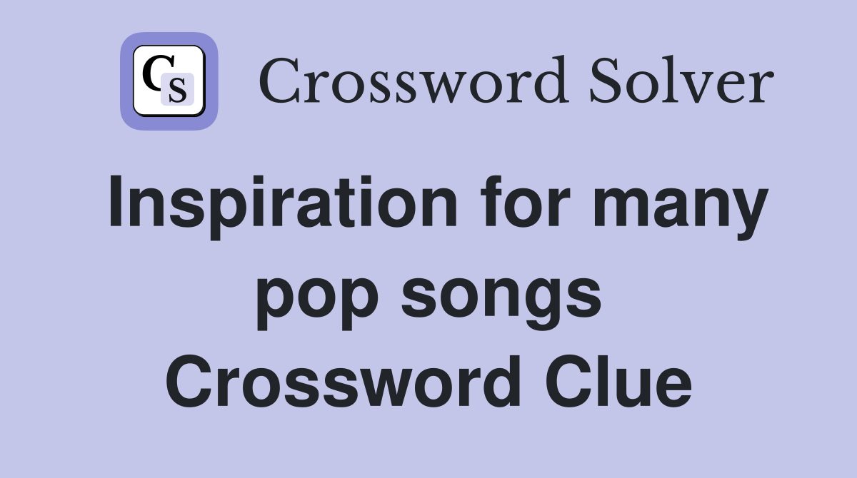 Inspiration for many pop songs Crossword Clue