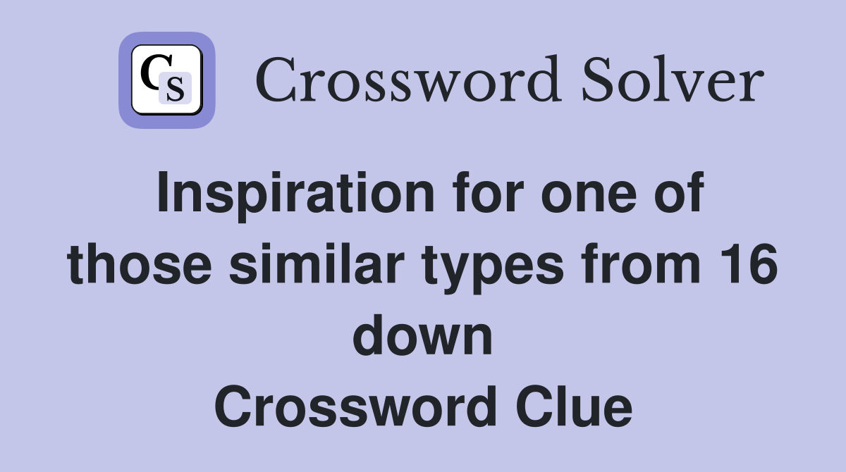 Inspiration for one of those similar types from 16 down Crossword Clue