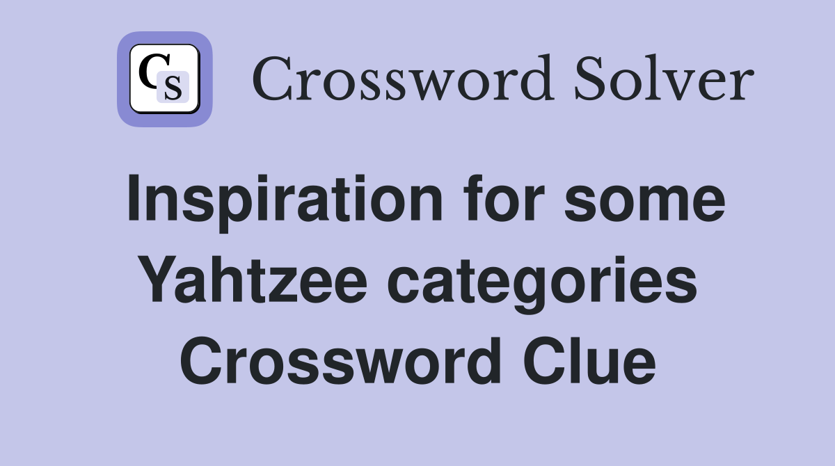 Inspiration for some Yahtzee categories Crossword Clue