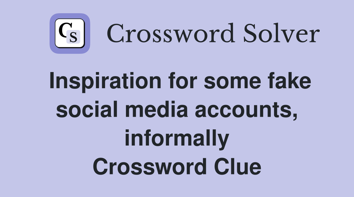 Inspiration for some fake social media accounts, informally Crossword Clue