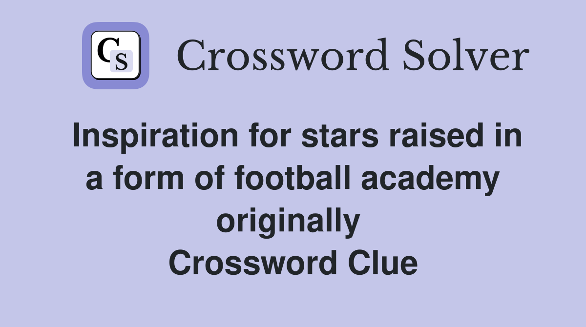 Inspiration for stars raised in a form of football academy originally  Crossword Clue