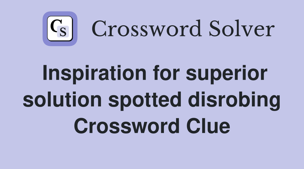 Inspiration for superior solution spotted disrobing Crossword Clue