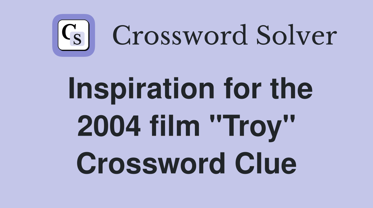 Inspiration for the 2004 film "Troy" Crossword Clue