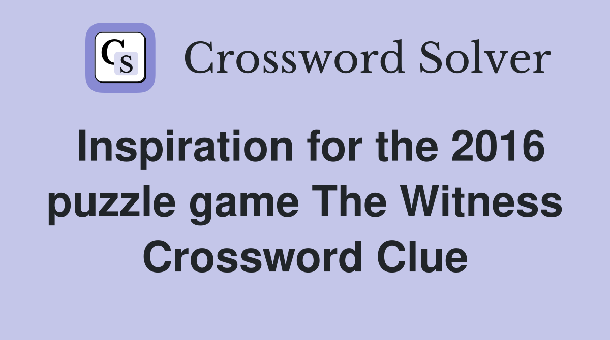 Inspiration for the 2016 puzzle game The Witness Crossword Clue