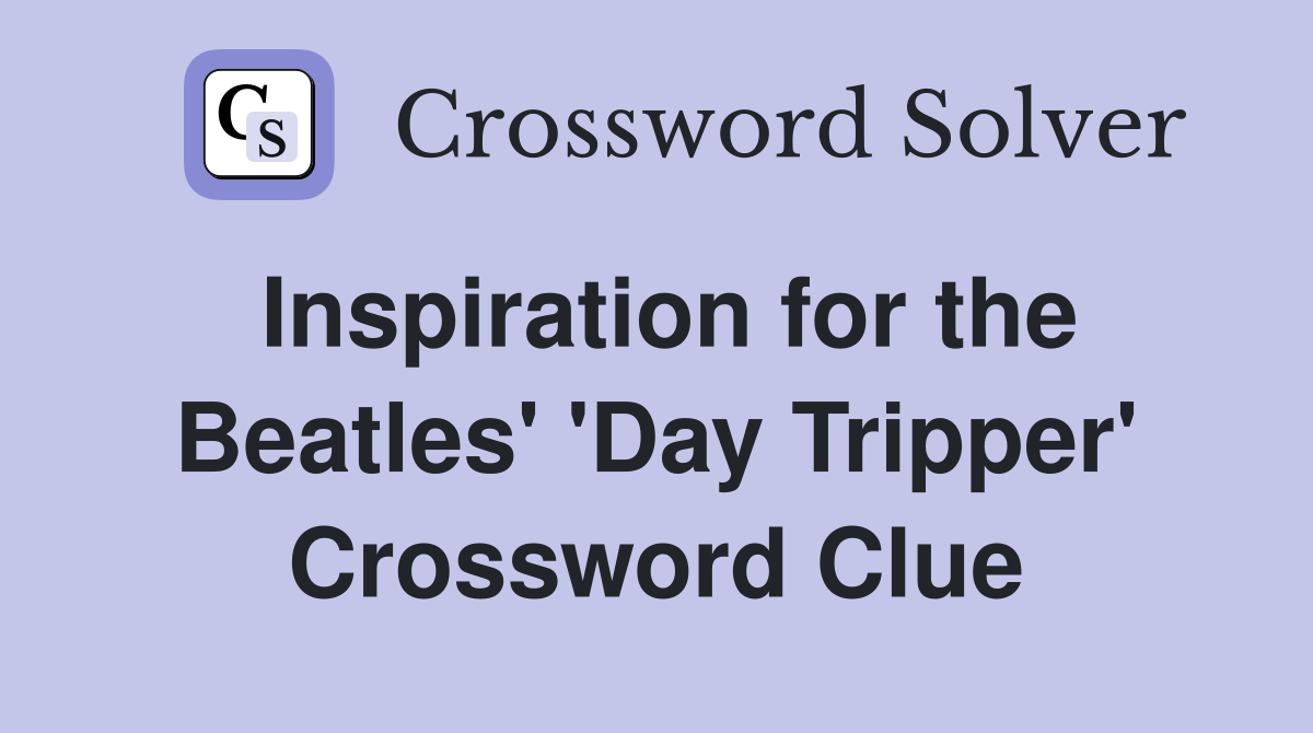 Inspiration for the Beatles' 'Day Tripper' Crossword Clue