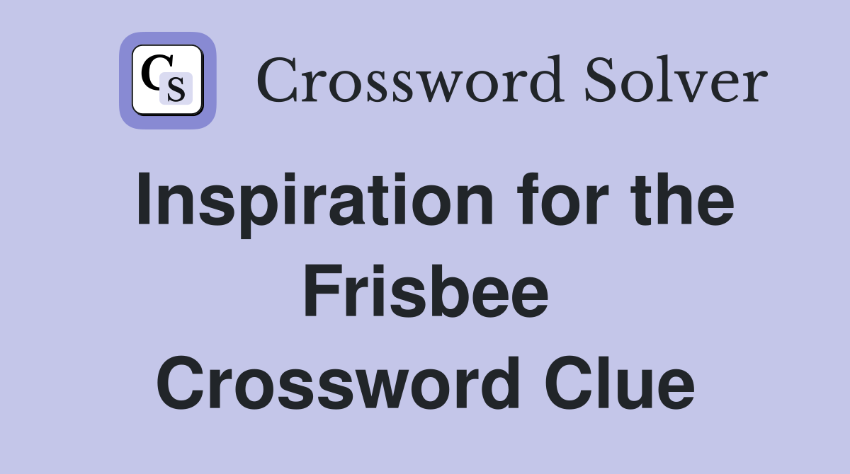 Inspiration for the Frisbee Crossword Clue