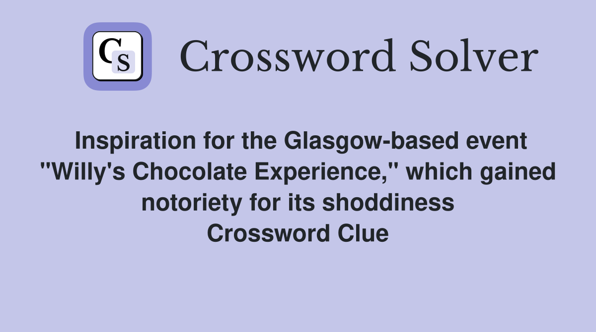 Inspiration for the Glasgow-based event "Willy's Chocolate Experience," which gained notoriety for its shoddiness Crossword Clue