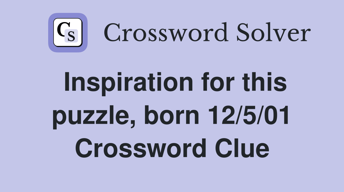 Inspiration for this puzzle, born 12/5/01 Crossword Clue
