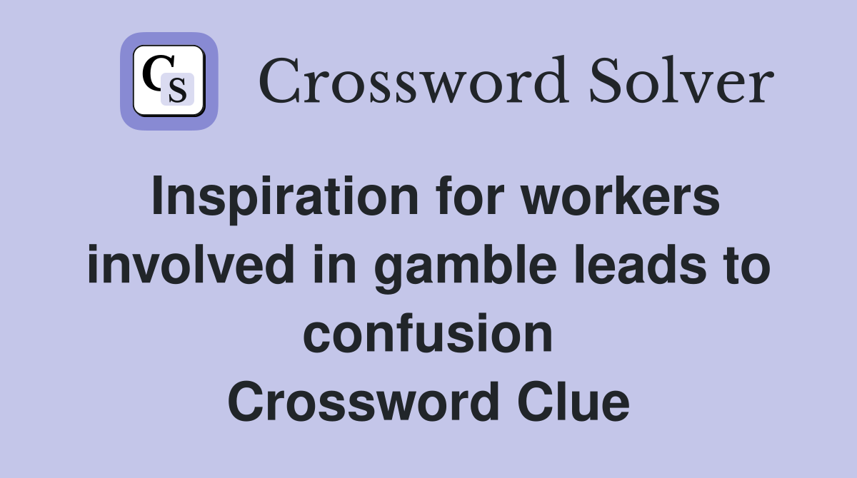 Inspiration for workers involved in gamble leads to confusion Crossword Clue
