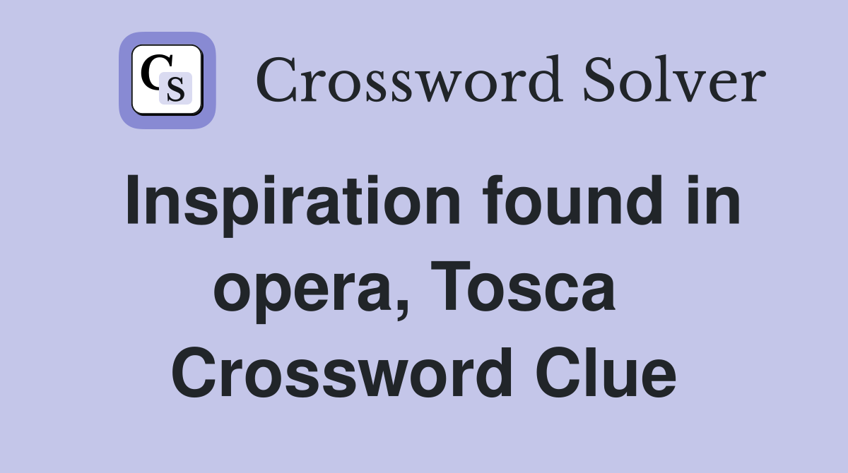 Inspiration found in opera, Tosca  Crossword Clue