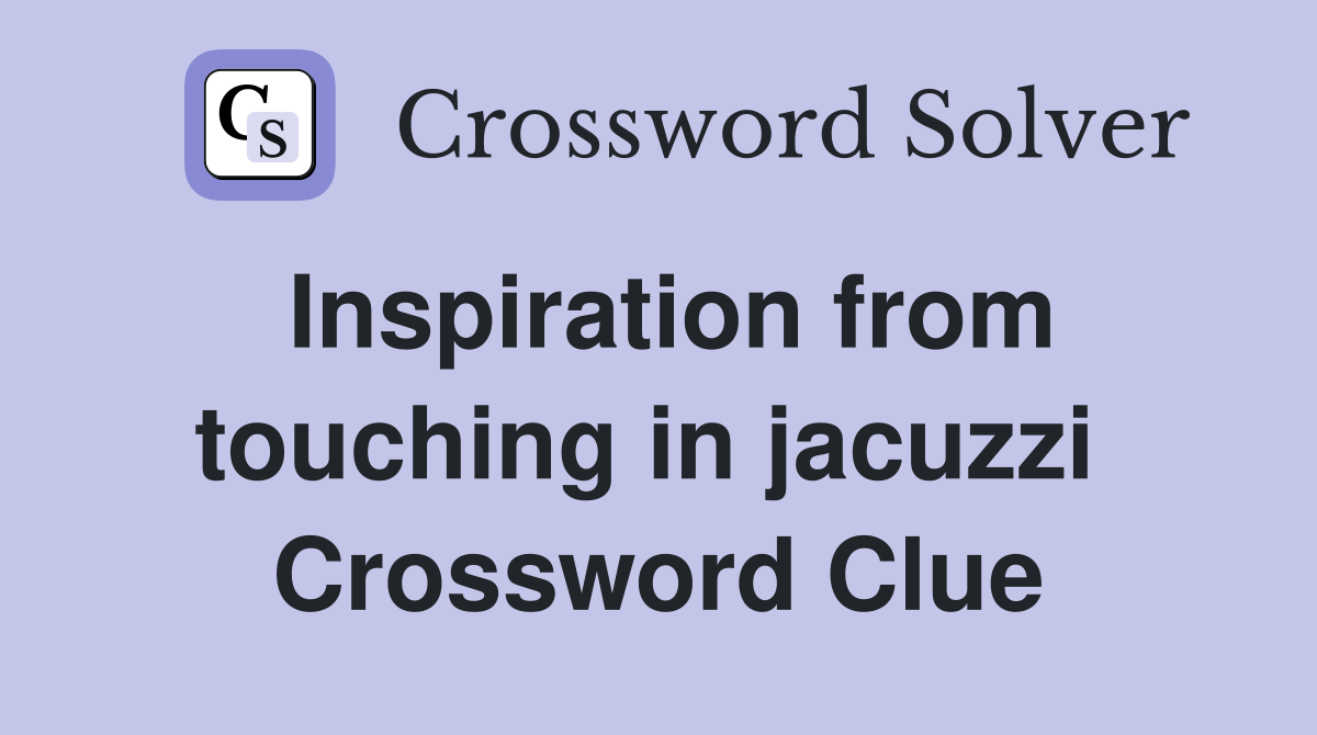 Inspiration from touching in jacuzzi  Crossword Clue