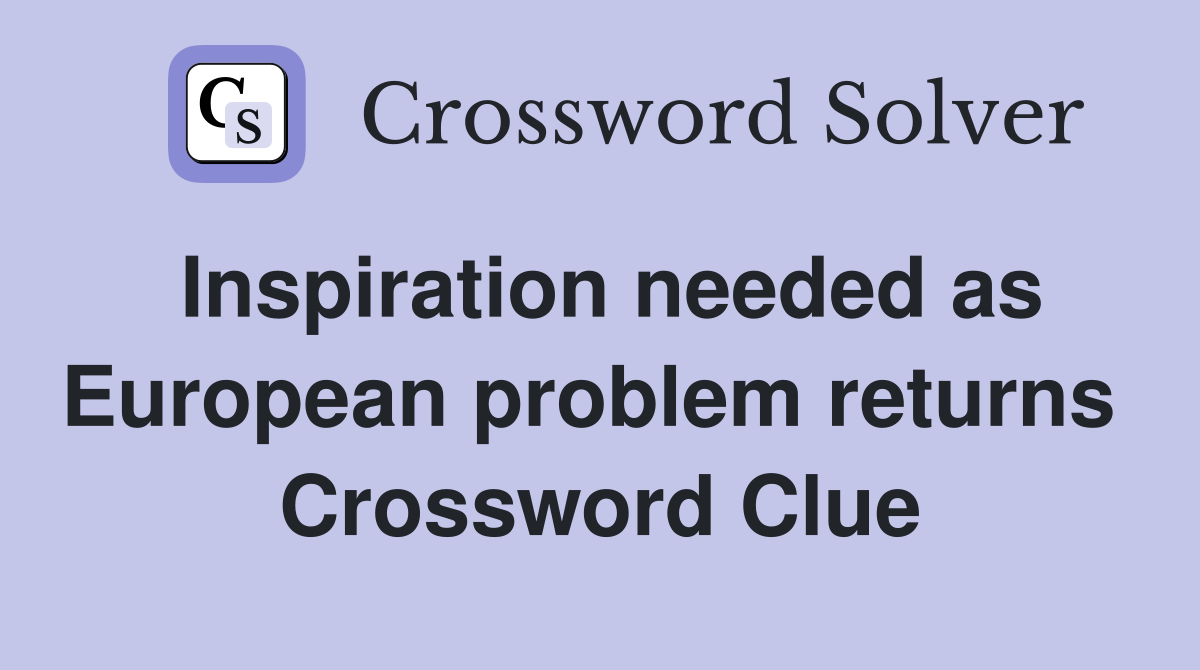 Inspiration needed as European problem returns  Crossword Clue